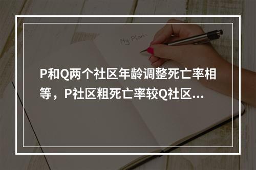 P和Q两个社区年龄调整死亡率相等，P社区粗死亡率较Q社区低，