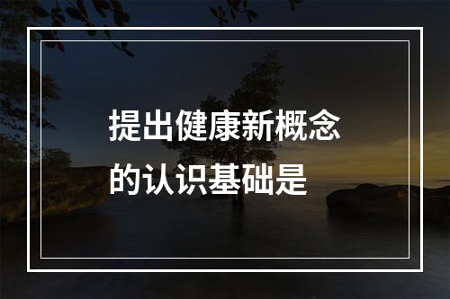 提出健康新概念的认识基础是