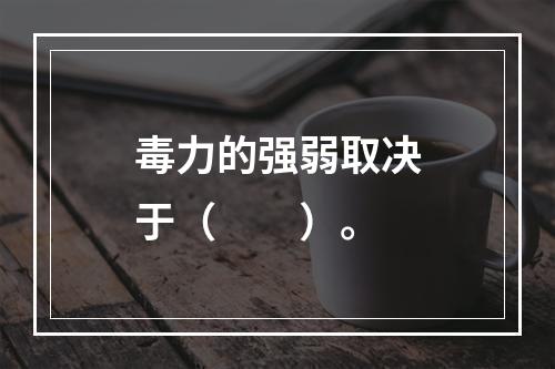 毒力的强弱取决于（　　）。