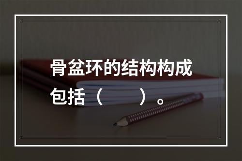 骨盆环的结构构成包括（　　）。