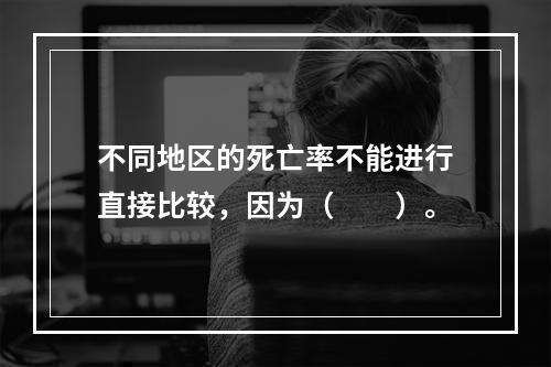 不同地区的死亡率不能进行直接比较，因为（　　）。