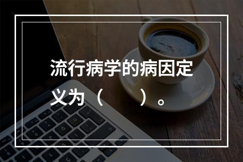 流行病学的病因定义为（　　）。