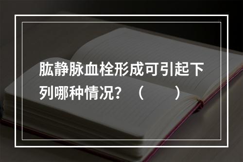 肱静脉血栓形成可引起下列哪种情况？（　　）