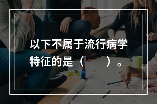 以下不属于流行病学特征的是（　　）。