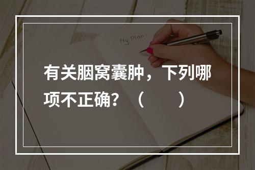 有关胭窝囊肿，下列哪项不正确？（　　）