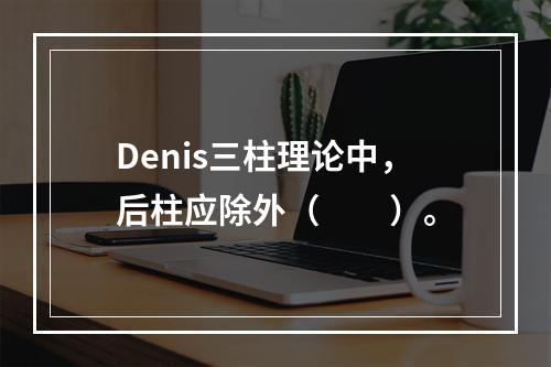 Denis三柱理论中，后柱应除外（　　）。