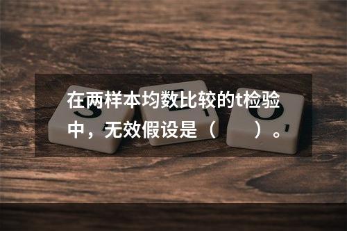 在两样本均数比较的t检验中，无效假设是（　　）。