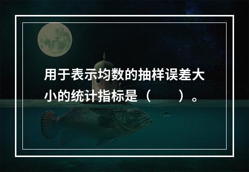 用于表示均数的抽样误差大小的统计指标是（　　）。