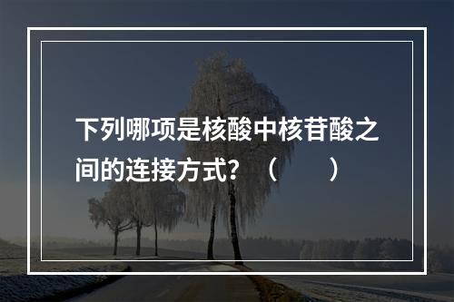 下列哪项是核酸中核苷酸之间的连接方式？（　　）