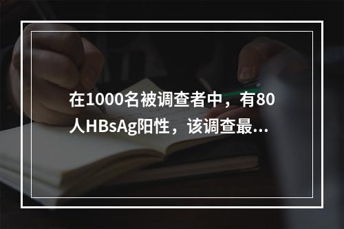 在1000名被调查者中，有80人HBsAg阳性，该调查最合适