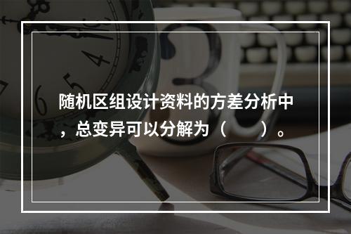 随机区组设计资料的方差分析中，总变异可以分解为（　　）。