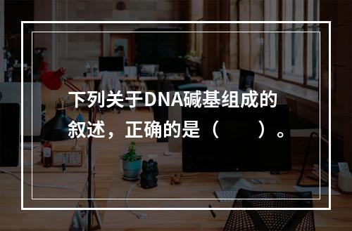 下列关于DNA碱基组成的叙述，正确的是（　　）。