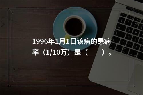 1996年1月1日该病的患病率（1/10万）是（　　）。