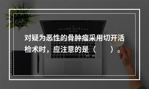 对疑为恶性的骨肿瘤采用切开活检术时，应注意的是（　　）。