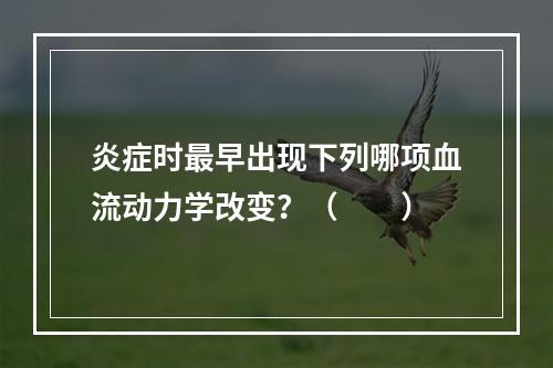 炎症时最早出现下列哪项血流动力学改变？（　　）