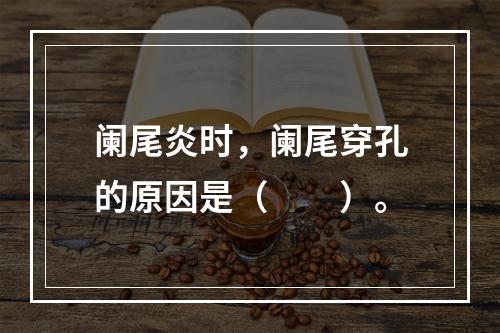 阑尾炎时，阑尾穿孔的原因是（　　）。