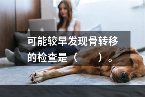 可能较早发现骨转移的检查是（　　）。