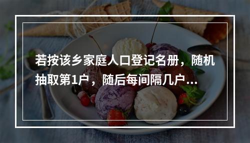 若按该乡家庭人口登记名册，随机抽取第1户，随后每间隔几户，再