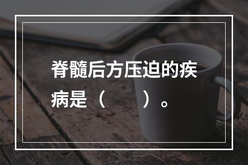 脊髓后方压迫的疾病是（　　）。