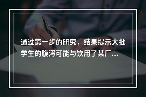 通过第一步的研究，结果提示大批学生的腹泻可能与饮用了某厂生产