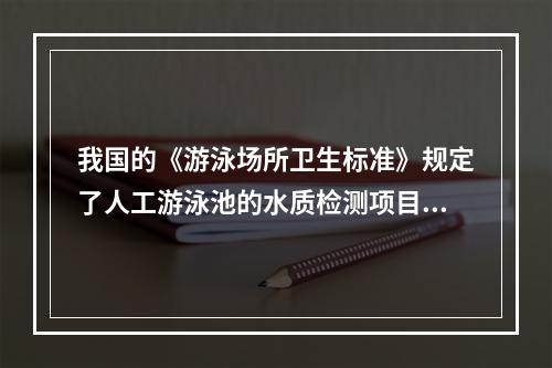 我国的《游泳场所卫生标准》规定了人工游泳池的水质检测项目及限