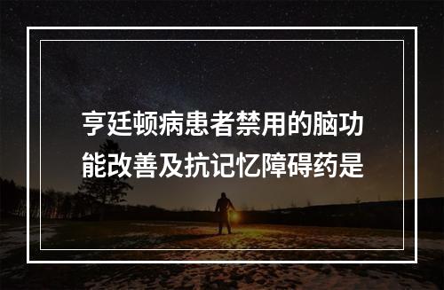 亨廷顿病患者禁用的脑功能改善及抗记忆障碍药是