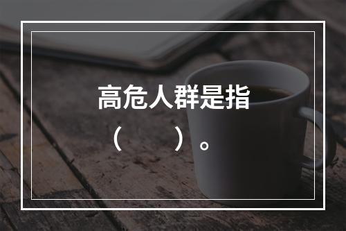 高危人群是指（　　）。