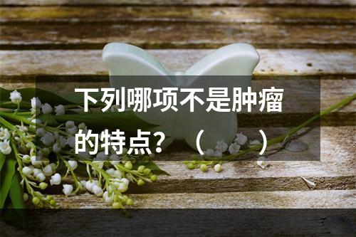 下列哪项不是肿瘤的特点？（　　）