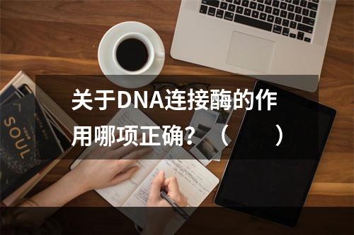 关于DNA连接酶的作用哪项正确？（　　）