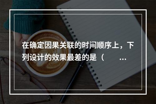 在确定因果关联的时间顺序上，下列设计的效果最差的是（　　）。