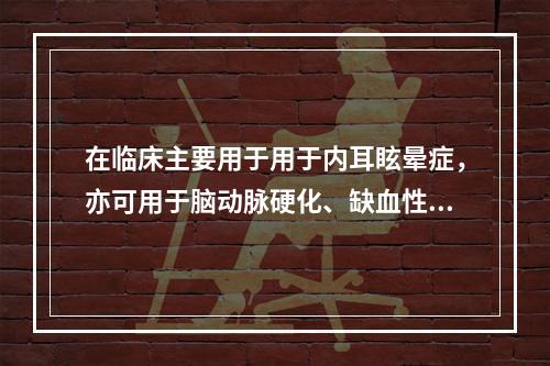 在临床主要用于用于内耳眩晕症，亦可用于脑动脉硬化、缺血性脑血