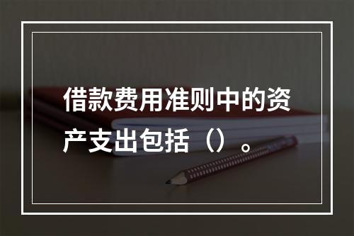 借款费用准则中的资产支出包括（）。