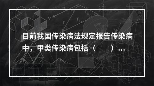 目前我国传染病法规定报告传染病中，甲类传染病包括（　　）。