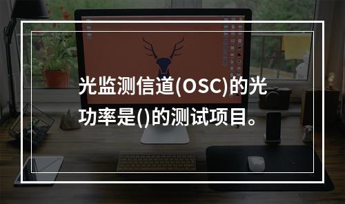 光监测信道(OSC)的光功率是()的测试项目。