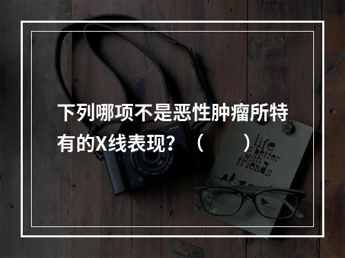 下列哪项不是恶性肿瘤所特有的X线表现？（　　）