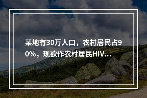 某地有30万人口，农村居民占90%，现欲作农村居民HIV感染