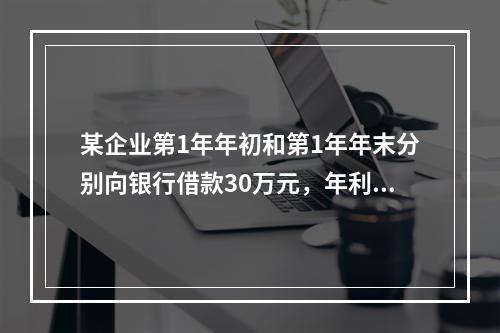 某企业第1年年初和第1年年末分别向银行借款30万元，年利率均