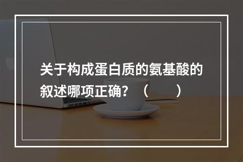 关于构成蛋白质的氨基酸的叙述哪项正确？（　　）