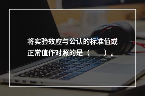 将实验效应与公认的标准值或正常值作对照的是（　　）。