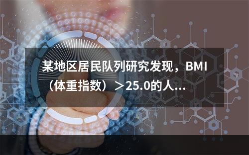 某地区居民队列研究发现，BMI（体重指数）＞25.0的人群患