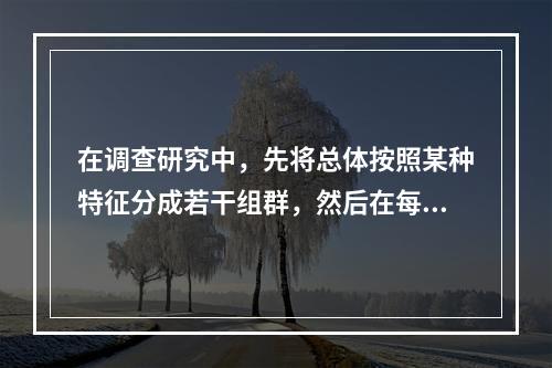 在调查研究中，先将总体按照某种特征分成若干组群，然后在每组群