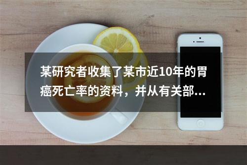 某研究者收集了某市近10年的胃癌死亡率的资料，并从有关部门获