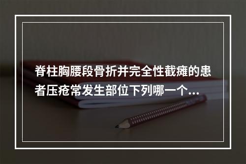 脊柱胸腰段骨折并完全性截瘫的患者压疮常发生部位下列哪一个不正