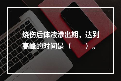 烧伤后体液渗出期，达到高峰的时间是（　　）。