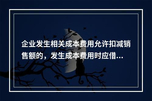 企业发生相关成本费用允许扣减销售额的，发生成本费用时应借记的