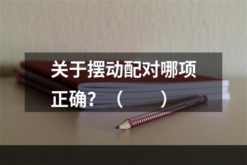 关于摆动配对哪项正确？（　　）