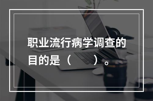 职业流行病学调查的目的是（　　）。