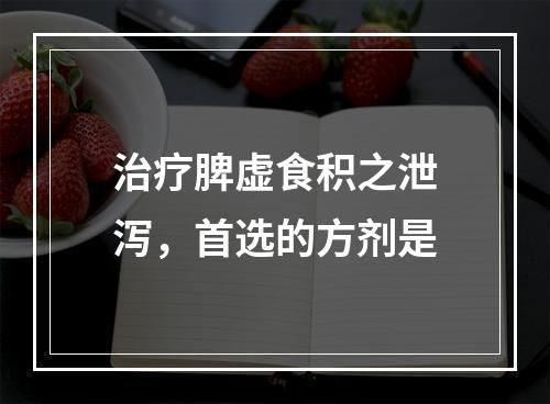 治疗脾虚食积之泄泻，首选的方剂是