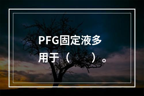 PFG固定液多用于（　　）。