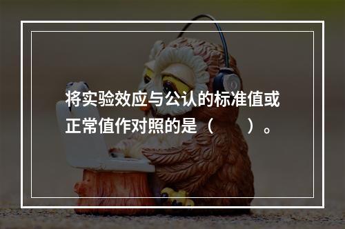 将实验效应与公认的标准值或正常值作对照的是（　　）。